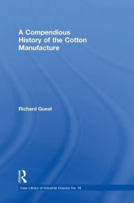 Title: A Compendious History of the Cotton Manufacture / Edition 1, Author: Richard Guest