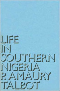 Title: Life in Southern Nigeria: The Magic, Beliefs and Customs of the Ibibio Tribe, Author: Percy Amaury Talbot