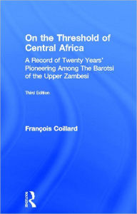 Title: On the Threshold of Central Africa (1897): A Record of Twenty Years Pioneering Among the Barotsi of the Upper... / Edition 1, Author: Francois Coillard
