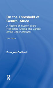 Title: On the Threshold of Central Africa (1897): A Record of Twenty Years Pioneering Among the Barotsi of the Upper..., Author: Francois Coillard