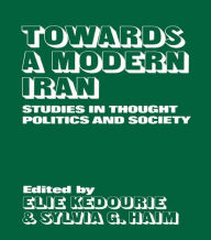 Title: Towards a Modern Iran: Studies in Thought, Politics and Society / Edition 1, Author: Elie Kedourie