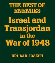 Title: The Best of Enemies: Israel and Transjordan in the War of 1948 / Edition 1, Author: Uri Bar-Joseph