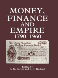 Title: Money, Finance, and Empire, 1790-1960 / Edition 1, Author: R.F.  Holland