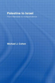 Title: Palestine to Israel: From Mandate to Independence / Edition 1, Author: Michael J. Cohen