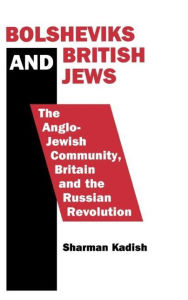 Title: Bolsheviks and British Jews: The Anglo-Jewish Community, Britain and the Russian Revolution / Edition 1, Author: Sharman Kadish