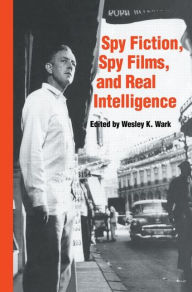 Title: Spy Fiction, Spy Films and Real Intelligence / Edition 1, Author: Wesley K. Wark