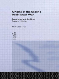 Title: The Origins of the Second Arab-Israel War: Egypt, Israel and the Great Powers, 1952-56 / Edition 1, Author: Michael B. Oren