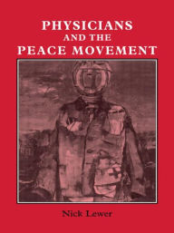 Title: Physicians and the Peace Movement / Edition 1, Author: Nick Lewer