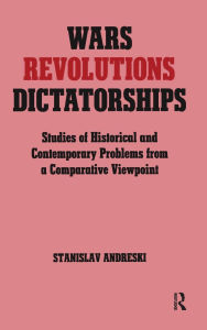Title: Wars, Revolutions and Dictatorships: Studies of Historical and Contemporary Problems from a Comparative Viewpoint, Author: Stanislav Andreski
