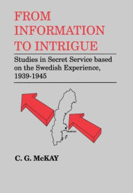 Title: From Information to Intrigue: Studies in Secret Service Based on the Swedish Experience, 1939-1945 / Edition 1, Author: C.G. McKay