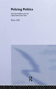 Title: Policing Politics: Security Intelligence and the Liberal Democratic State / Edition 1, Author: Peter Gill