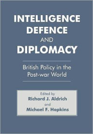 Title: Intelligence, Defence and Diplomacy: British Policy in the Post-War World / Edition 1, Author: Richard J. Aldrich