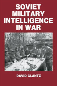 Title: Soviet Military Intelligence in War / Edition 1, Author: Colonel David M. Glantz