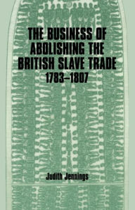 Title: The Business of Abolishing the British Slave Trade, 1783-1807 / Edition 1, Author: Judith Jennings
