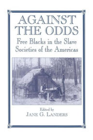 Title: Against the Odds: Free Blacks in the Slave Societies of the Americas / Edition 1, Author: Jane G. Landers
