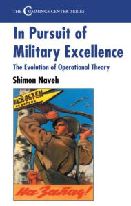 Title: In Pursuit of Military Excellence: The Evolution of Operational Theory, Author: Shimon Naveh
