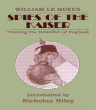 Title: Spies of the Kaiser: Plotting the Downfall of England, Author: William Le Queux