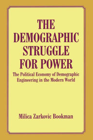 Title: The Demographic Struggle for Power: The Political Economy of Demographic Engineering in the Modern World, Author: Milica Zarkovic Bookman