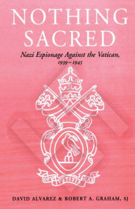 Title: Nothing Sacred: Nazi Espionage Against the Vatican, 1939-1945, Author: David Alvarez