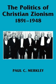 Title: The Politics of Christian Zionism 1891-1948, Author: Paul C. Merkley