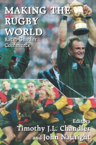 Title: Making the Rugby World: Race, Gender, Commerce, Author: Timothy J.L. Chandler