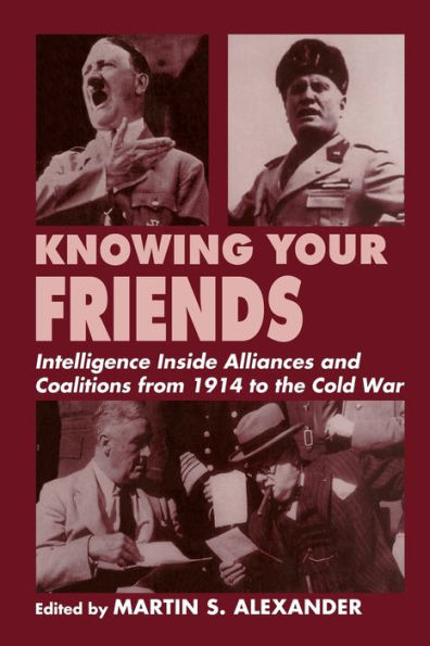 Knowing Your Friends: Intelligence Inside Alliances and Coalitions from 1914 to the Cold War / Edition 1