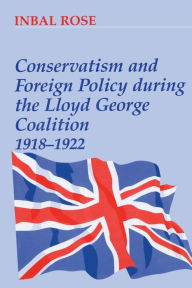 Title: Conservatism and Foreign Policy During the Lloyd George Coalition 1918-1922, Author: Inbal Rose