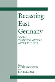 Title: Recasting East Germany: Social Transformation after the GDR, Author: Chris Flockton