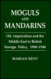 Moguls and Mandarins: Oil, Imperialism and the Middle East in British Foreign Policy 1900-1940