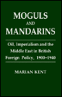 Moguls and Mandarins: Oil, Imperialism and the Middle East in British Foreign Policy 1900-1940