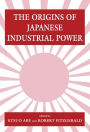 The Origins of Japanese Industrial Power: Strategy, Institutions and the Development of Organisational Capability