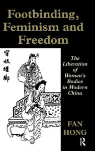 Title: Footbinding, Feminism and Freedom: The Liberation of Women's Bodies in Modern China / Edition 1, Author: Fan Hong