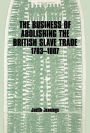 The Business of Abolishing the British Slave Trade, 1783-1807 / Edition 1