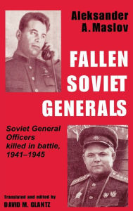 Title: Fallen Soviet Generals: Soviet General Officers Killed in Battle, 1941-1945 / Edition 1, Author: Aleksander A. Maslov