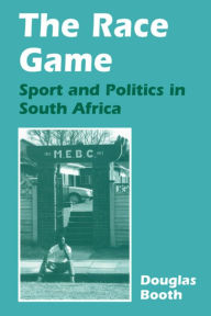 Title: The Race Game: Sport and Politics in South Africa / Edition 1, Author: Douglas Booth