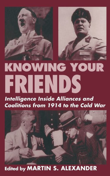 Knowing Your Friends: Intelligence Inside Alliances and Coalitions from 1914 to the Cold War / Edition 1