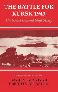 Title: The Battle for Kursk, 1943: The Soviet General Staff Study / Edition 1, Author: David M. Glantz