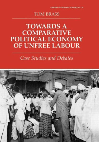 Towards a Comparative Political Economy of Unfree Labour: Case Studies and Debates / Edition 1