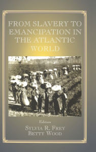 Title: From Slavery to Emancipation in the Atlantic World / Edition 1, Author: Sylvia R. Frey