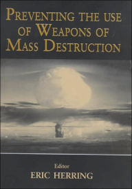 Title: Preventing the Use of Weapons of Mass Destruction / Edition 1, Author: Eric Herring