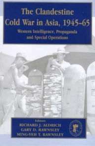 Title: The Clandestine Cold War in Asia, 1945-65: Western Intelligence, Propaganda and Special Operations / Edition 1, Author: Richard J. Aldrich
