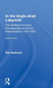 Title: In the Anglo-Arab Labyrinth: The McMahon-Husayn Correspondence and its Interpretations 1914-1939 / Edition 2, Author: Elie Kedouri