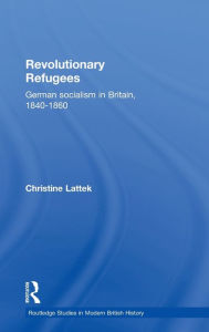 Title: Revolutionary Refugees: German Socialism in Britain, 1840-1860 / Edition 1, Author: Christine Lattek