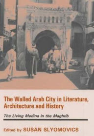 Title: The Walled Arab City in Literature, Architecture and History: The Living Medina in the Maghrib / Edition 1, Author: Susan Slyomovics