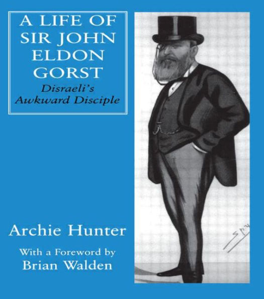 A Life of Sir John Eldon Gorst: Disraeli's Awkward Disciple / Edition 1