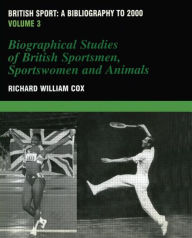 Title: British Sport - a Bibliography to 2000: Volume 3: Biographical Studies of Britsh Sportsmen, Women and Animals / Edition 1, Author: Richard Cox