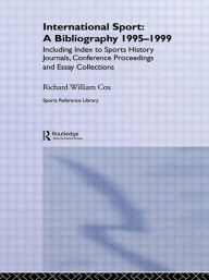 Title: International Sport: A Bibliography, 1995-1999: Including Index to Sports History Journals, Conference Proceedings and Essay Collections. / Edition 1, Author: Richard William Cox