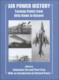 Title: Air Power History: Turning Points from Kitty Hawk to Kosovo / Edition 1, Author: Sebastian Cox