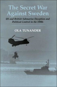 Title: The Secret War Against Sweden: US and British Submarine Deception in the 1980s / Edition 1, Author: Ola Tunander