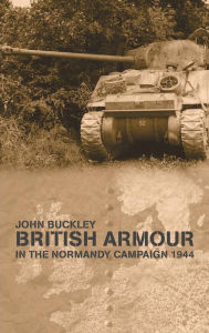 Title: British Armour in the Normandy Campaign / Edition 1, Author: John Buckley